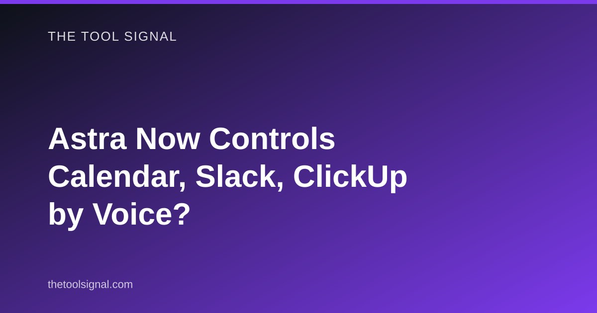 Astra Now Controls Calendar, Slack, ClickUp by Voice?